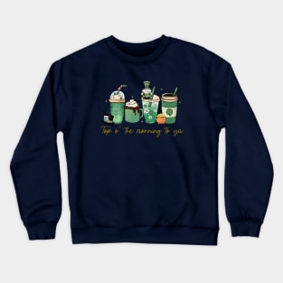 Irish Coffee - Top o the morning to ya Crewneck Sweatshirt